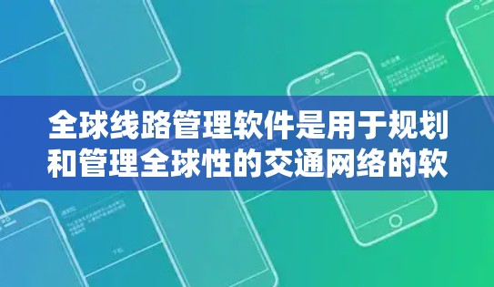 全球线路管理软件是用于规划和管理全球性的交通网络的软件,旨在优化道路、铁路、航空等交通网络,提高交通效率和质量。以下是对这些软件的详细介绍 全球线路管理软件是用于规划和管理全球性的交通网络的软件,旨在优化道路、铁路、航空等交通网络,提高交通效率和质量。以下是对这些软件的详细介绍