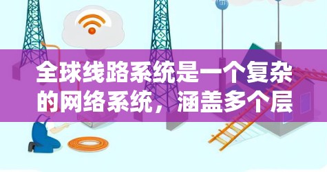全球线路系统是一个复杂的网络系统,涵盖多个层面的技术和管理,旨在实现高效、安全、可靠的全球交通网络。以下是该系统的主要组成部分和关键分析 全球线路系统是一个复杂的网络系统,涵盖多个层面的技术和管理,旨在实现高效、安全、可靠的全球交通网络。以下是该系统的主要组成部分和关键分析