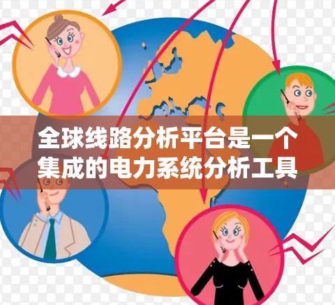 全球线路分析平台是一个集成的电力系统分析工具,旨在帮助用户研究和设计电力系统。以下是该平台的详细分析 全球线路分析平台是一个集成的电力系统分析工具,旨在帮助用户研究和设计电力系统。以下是该平台的详细分析