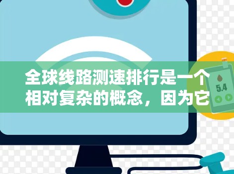 全球线路测速排行是一个相对复杂的概念，因为它取决于具体的数据分类和标准。以下是一些常见的测速排行及其适用范围，供参考