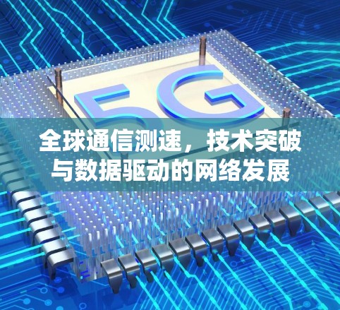 全球通信测速,技术突破与数据驱动的网络发展 全球通信测速,技术突破与数据驱动的网络发展