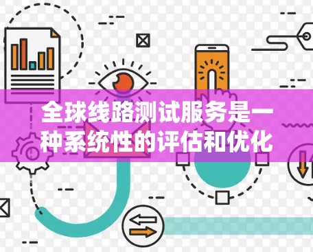 全球线路测试服务是一种系统性的评估和优化过程,旨在确保电力、通信和 unreachable地区的线路在各种环境下的性能。以下是该服务的详细概述 全球线路测试服务是一种系统性的评估和优化过程,旨在确保电力、通信和 unreachable地区的线路在各种环境下的性能。以下是该服务的详细概述
