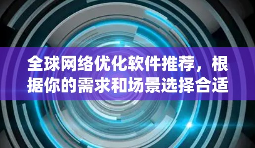 全球网络优化软件推荐,根据你的需求和场景选择合适的工具。以下是一些 commonly used tools for network optimization across the globe: 全球网络优化软件推荐,根据你的需求和场景选择合适的工具。以下是一些 commonly used tools for network optimization across the globe: