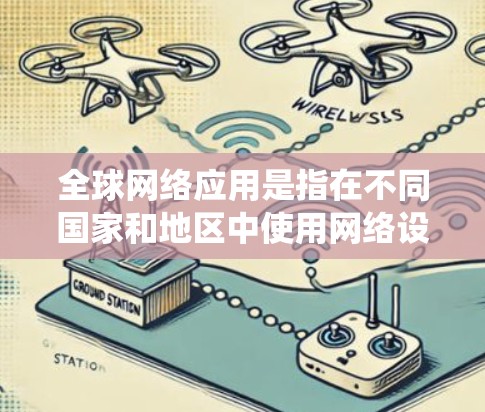 全球网络应用是指在不同国家和地区中使用网络设备和管理工具的系统。全球网络应用涵盖了网络设备、网络管理工具、网络安全措施等,广泛应用于商业、教育、医疗、零售等多个领域。以下是一些全球网络应用的介绍 全球网络应用是指在不同国家和地区中使用网络设备和管理工具的系统。全球网络应用涵盖了网络设备、网络管理工具、网络安全措施等,广泛应用于商业、教育、医疗、零售等多个领域。以下是一些全球网络应用的介绍