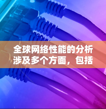 全球网络性能的分析涉及多个方面,包括网络架构、覆盖范围、延迟、带宽、连接稳定性、设备性能以及网络架构的普及程度等。以下是一些重要的分析维度 全球网络性能的分析涉及多个方面,包括网络架构、覆盖范围、延迟、带宽、连接稳定性、设备性能以及网络架构的普及程度等。以下是一些重要的分析维度
