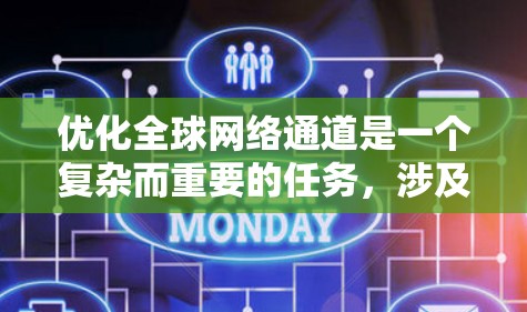 优化全球网络通道是一个复杂而重要的任务，涉及多个方面，确保网络的可靠性和稳定性。以下是优化全球网络通道的关键步骤