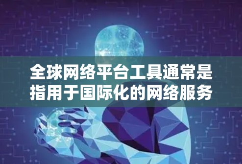 全球网络平台工具通常是指用于国际化的网络服务、应用、文档、视频通话等的工具。以下是一些常见的全球网络平台工具 全球网络平台工具通常是指用于国际化的网络服务、应用、文档、视频通话等的工具。以下是一些常见的全球网络平台工具