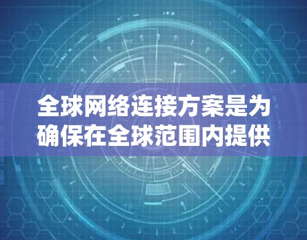 全球网络连接方案是为确保在全球范围内提供可靠、高效、一致的网络通信而设计的架构和系统。以下是一个详细的全球网络连接方案概述,涵盖架构设计、技术选型、实施步骤以及扩展计划等内容 全球网络连接方案是为确保在全球范围内提供可靠、高效、一致的网络通信而设计的架构和系统。以下是一个详细的全球网络连接方案概述,涵盖架构设计、技术选型、实施步骤以及扩展计划等内容