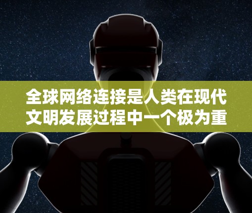 全球网络连接是人类在现代文明发展过程中一个极为重要的技术基础设施。它不仅促进了信息的自由流动,还深刻影响了经济、社会、文化和教育等多个领域。以下是对全球网络连接的详细分析 全球网络连接是人类在现代文明发展过程中一个极为重要的技术基础设施。它不仅促进了信息的自由流动,还深刻影响了经济、社会、文化和教育等多个领域。以下是对全球网络连接的详细分析