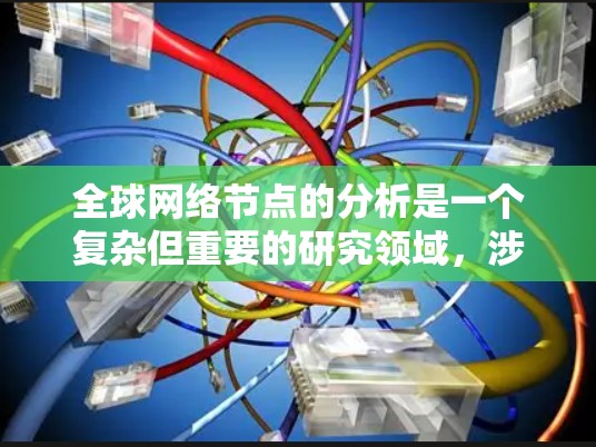 全球网络节点的分析是一个复杂但重要的研究领域，涉及多个方面，如分布模式、密度模式以及对网络性能、扩展和经济成本的影响。以下是对该领域的一些总结和建议
