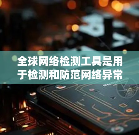全球网络检测工具是用于检测和防范网络异常行为的工具，涵盖了从监控到威胁分析的多种功能。以下是对这些工具的系统性学习