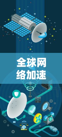 全球网络加速器推荐，解决网络延迟的实用工具