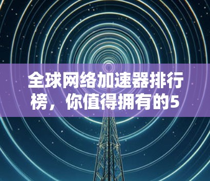 全球网络加速器排行榜，你值得拥有的5种选择