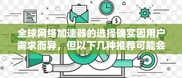 全球网络加速器的选择确实因用户需求而异，但以下几种推荐可能会帮助你找到最适合的加速器