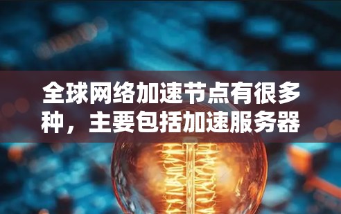 全球网络加速节点有很多种，主要包括加速服务器、服务器加速器等。以下是一些全球知名的加速服务器品牌及其在不同平台的表现
