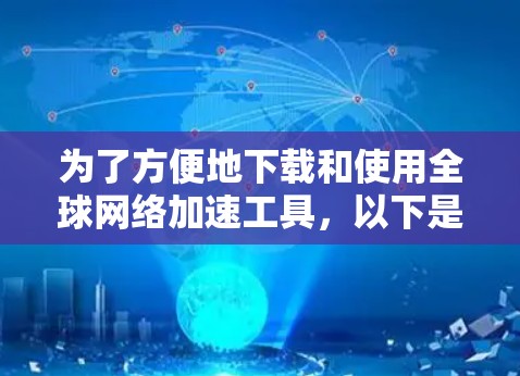 为了方便地下载和使用全球网络加速工具,以下是一些步骤性的指导 为了方便地下载和使用全球网络加速工具,以下是一些步骤性的指导