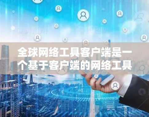 全球网络工具客户端是一个基于客户端的网络工具,专为在各种设备上提供强大的网络功能。以下是关于该工具的详细信息 全球网络工具客户端是一个基于客户端的网络工具,专为在各种设备上提供强大的网络功能。以下是关于该工具的详细信息