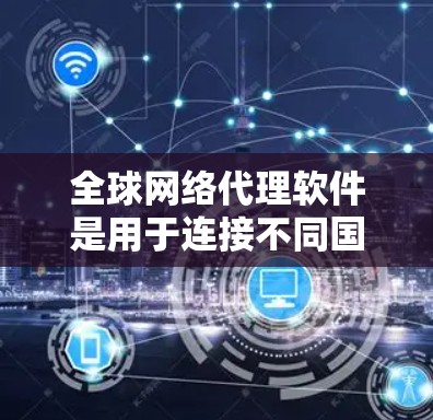 全球网络代理软件是用于连接不同国家或地区的网络设备,帮助在不同网络环境中进行通信和协作。以下是对这些软件的总结和推荐 全球网络代理软件是用于连接不同国家或地区的网络设备,帮助在不同网络环境中进行通信和协作。以下是对这些软件的总结和推荐