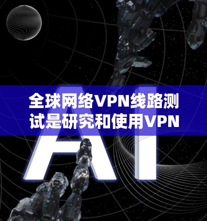 全球网络VPN线路测试是研究和使用VPN服务的必要步骤,可以帮助你确保VPN连接的安全性、稳定性以及合规性。以下是详细的步骤指南 全球网络VPN线路测试是研究和使用VPN服务的必要步骤,可以帮助你确保VPN连接的安全性、稳定性以及合规性。以下是详细的步骤指南