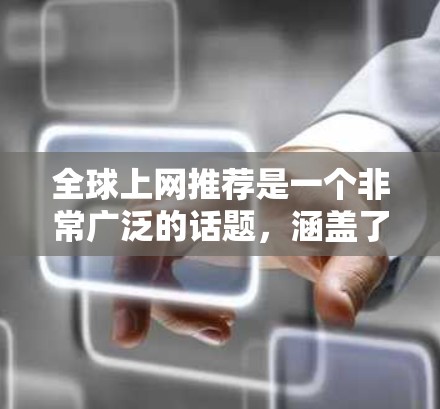 全球上网推荐是一个非常广泛的话题，涵盖了多个领域和平台。如果你有特定的使用场景或需求，我可以为你推荐一些全球范围内的工具和资源。以下是一些全球性的上网推荐和工具