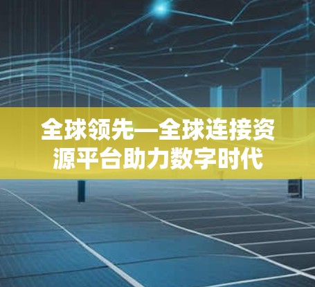 全球领先—全球连接资源平台助力数字时代
