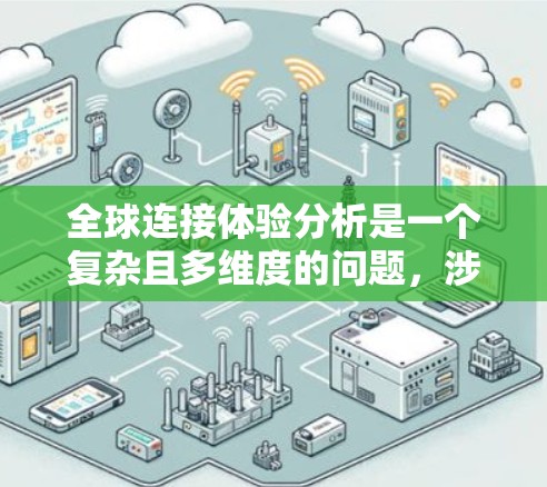 全球连接体验分析是一个复杂且多维度的问题，涉及技术、用户行为、成本、行业趋势等多个方面。以下是一些关键点的分析