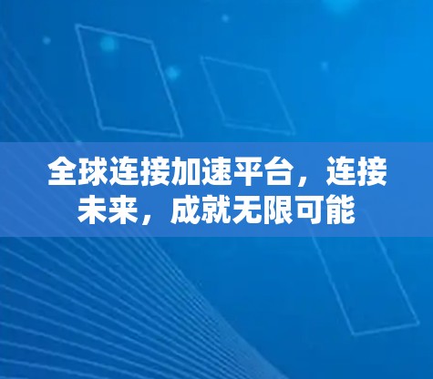 全球连接加速平台,连接未来,成就无限可能 全球连接加速平台,连接未来,成就无限可能