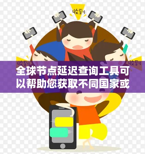 全球节点延迟查询工具可以帮助您获取不同国家或地区的节点延迟数据。以下是一些推荐的工具及其使用方法