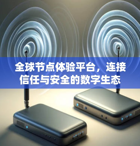 全球节点体验平台，连接信任与安全的数字生态系统