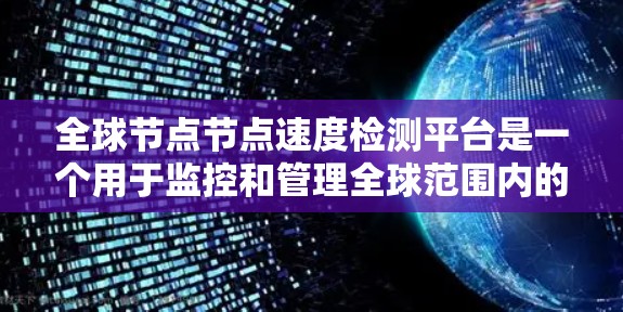全球节点节点速度检测平台是一个用于监控和管理全球范围内的节点性能的工具,适用于云服务器、数据库和其他高可用性架构。以下是对该平台的详细总结 全球节点节点速度检测平台是一个用于监控和管理全球范围内的节点性能的工具,适用于云服务器、数据库和其他高可用性架构。以下是对该平台的详细总结