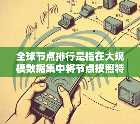 全球节点排行是指在大规模数据集中将节点按照特定规则或标准进行高效排序。以下是基于不同因素的全球节点排行方法