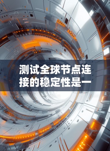测试全球节点连接的稳定性是一个复杂的过程，需要综合考虑多个因素。以下是一个结构化的总结，帮助你更好地理解和执行该任务