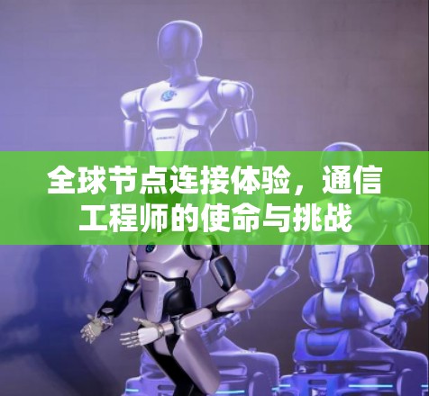 全球节点连接体验,通信工程师的使命与挑战 全球节点连接体验,通信工程师的使命与挑战