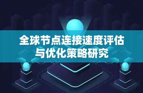 全球节点连接速度评估与优化策略研究 全球节点连接速度评估与优化策略研究