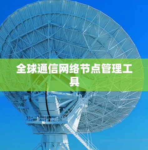 全球通信网络节点管理工具 全球通信网络节点管理工具