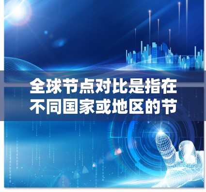 全球节点对比是指在不同国家或地区的节点（如城市、国家、企业等）之间进行比较和分析的过程。节点的对比可以帮助我们了解不同地区的特点、规模、资源、法律、文化和政治环境等，从而为决策和规划提供参考