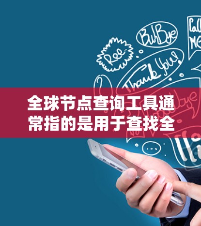 全球节点查询工具通常指的是用于查找全球范围内节点、设备、地点、服务等的网络工具。这些工具可以帮助用户快速定位特定的节点或信息,并获取相关的信息。以下是一些可能相关的工具和功能 全球节点查询工具通常指的是用于查找全球范围内节点、设备、地点、服务等的网络工具。这些工具可以帮助用户快速定位特定的节点或信息,并获取相关的信息。以下是一些可能相关的工具和功能
