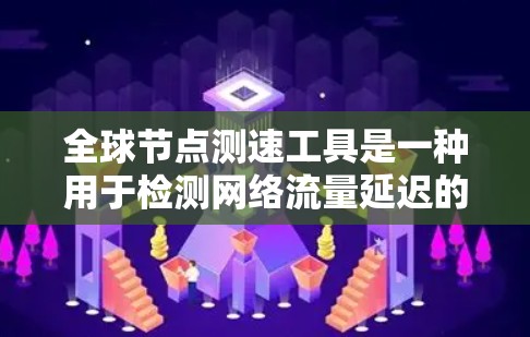 全球节点测速工具是一种用于检测网络流量延迟的工具,广泛应用于全球范围内的网络监控。以下是对该主题的详细介绍 全球节点测速工具是一种用于检测网络流量延迟的工具,广泛应用于全球范围内的网络监控。以下是对该主题的详细介绍