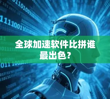 全球加速软件比拼谁最出色? 全球加速软件比拼谁最出色?
