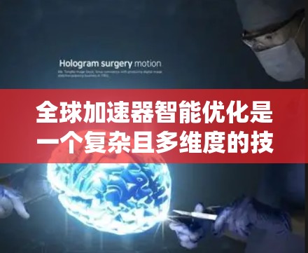 全球加速器智能优化是一个复杂且多维度的技术领域，旨在通过智能算法和系统优化提高网络性能。以下是对该主题的分步解释