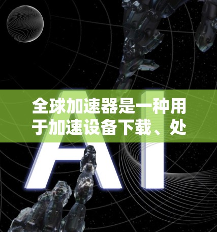 全球加速器是一种用于加速设备下载、处理延迟、优化性能的工具。它通常用于手机、电脑或其他设备的加速功能。稳定测试是全球加速器的一个重要功能，用于确保加速器的性能稳定，避免因某些问题导致的延迟或卡顿