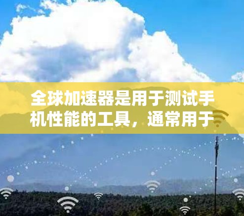 全球加速器是用于测试手机性能的工具,通常用于评估手机在游戏、拍照、视频编辑等场景中的表现。检测全球加速器的速度和稳定性是确保手机性能更好的关键步骤。以下是一些可能的检测方法和步骤 全球加速器是用于测试手机性能的工具,通常用于评估手机在游戏、拍照、视频编辑等场景中的表现。检测全球加速器的速度和稳定性是确保手机性能更好的关键步骤。以下是一些可能的检测方法和步骤