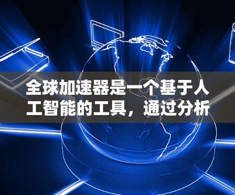 全球加速器是一个基于人工智能的工具，通过分析代码优化运行时间和资源使用，显著提升了程序的性能。以下是对该工具的详细总结和建议