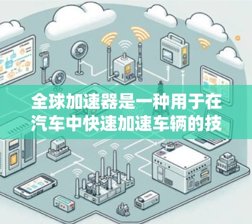 全球加速器是一种用于在汽车中快速加速车辆的技术，通过使用电动驱动系统来加速车辆的运动。其主要应用于低速行驶，通常在低速下使用，以减少能耗并提高车辆的加速性能。以下是全球加速器的配置方法