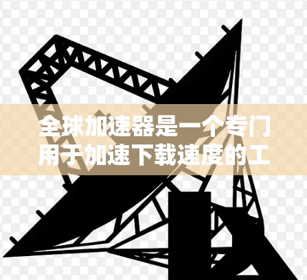 全球加速器是一个专门用于加速下载速度的工具,用户可以通过这些加速器来帮助自己更快地完成下载任务。以下是几种常见的全球加速器推荐 全球加速器是一个专门用于加速下载速度的工具,用户可以通过这些加速器来帮助自己更快地完成下载任务。以下是几种常见的全球加速器推荐