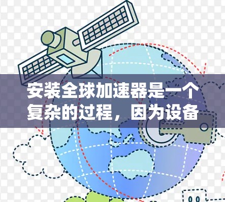 安装全球加速器是一个复杂的过程,因为设备和系统版本可能会对工具有所要求。以下是一般性的步骤,但需要注意的是,安装工具的最佳实践是选择一个版本,该版本支持你的设备和系统,并且与你使用的操作系统兼容 安装全球加速器是一个复杂的过程,因为设备和系统版本可能会对工具有所要求。以下是一般性的步骤,但需要注意的是,安装工具的最佳实践是选择一个版本,该版本支持你的设备和系统,并且与你使用的操作系统兼容