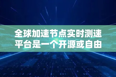 全球加速节点实时测速平台是一个开源或自由使用的工具,旨在优化和管理全球加速节点的网络流量。以下是其关键信息 全球加速节点实时测速平台是一个开源或自由使用的工具,旨在优化和管理全球加速节点的网络流量。以下是其关键信息