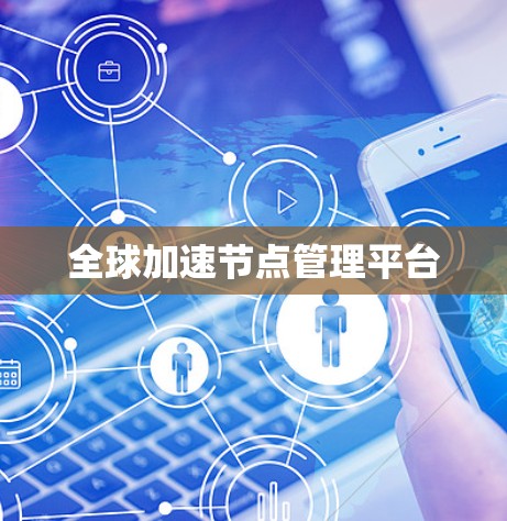 全球加速节点管理平台 全球加速节点管理平台