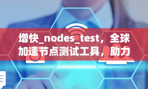 增快_nodes_test，全球加速节点测试工具，助力技术验证