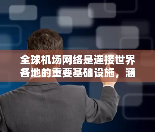 全球机场网络是连接世界各地的重要基础设施，涵盖了超过1个国家和地区。这些机场按照地理位置大致分为几个大类